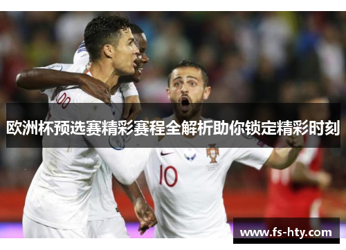 欧洲杯预选赛精彩赛程全解析助你锁定精彩时刻