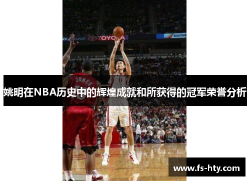 姚明在NBA历史中的辉煌成就和所获得的冠军荣誉分析