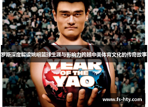 罗斯深度解读姚明篮球生涯与影响力跨越中美体育文化的传奇故事