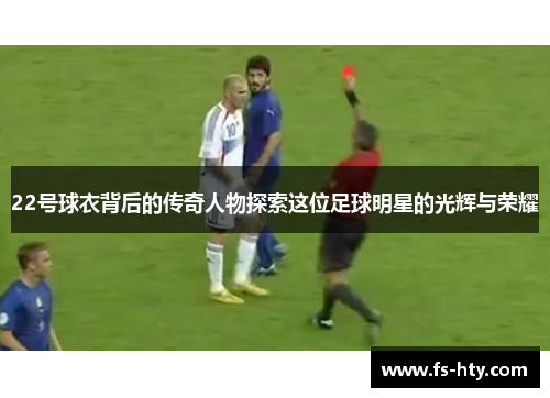 22号球衣背后的传奇人物探索这位足球明星的光辉与荣耀