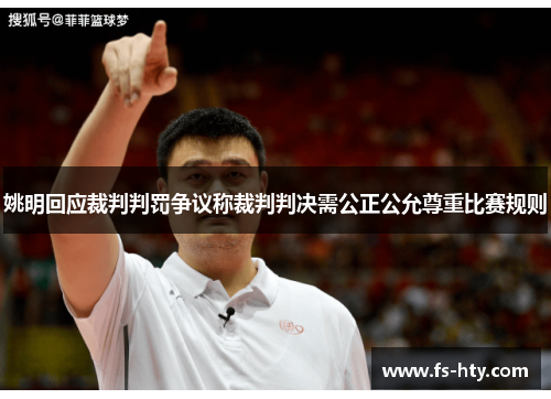 姚明回应裁判判罚争议称裁判判决需公正公允尊重比赛规则