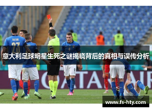 意大利足球明星生死之谜揭晓背后的真相与误传分析