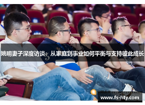 姚明妻子深度访谈：从家庭到事业如何平衡与支持彼此成长