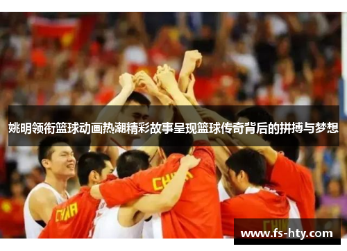 姚明领衔篮球动画热潮精彩故事呈现篮球传奇背后的拼搏与梦想