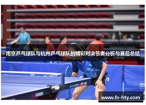南京乒乓球队与杭州乒乓球队的精彩对决节奏分析与赛后总结