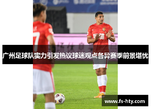 广州足球队实力引发热议球迷观点各异赛季前景堪忧