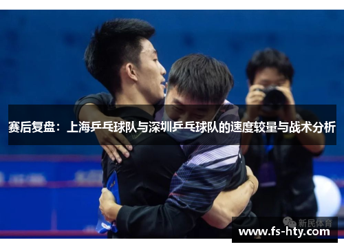 赛后复盘：上海乒乓球队与深圳乒乓球队的速度较量与战术分析