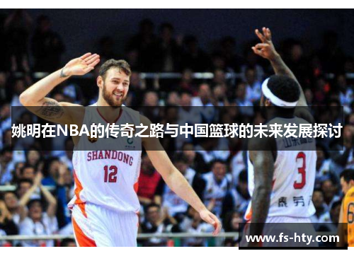 姚明在NBA的传奇之路与中国篮球的未来发展探讨