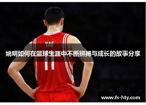 姚明如何在篮球生涯中不断拼搏与成长的故事分享