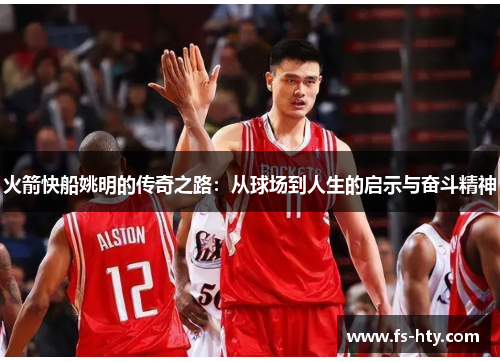 火箭快船姚明的传奇之路：从球场到人生的启示与奋斗精神