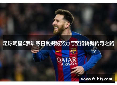 足球明星C罗训练日常揭秘努力与坚持铸就传奇之路