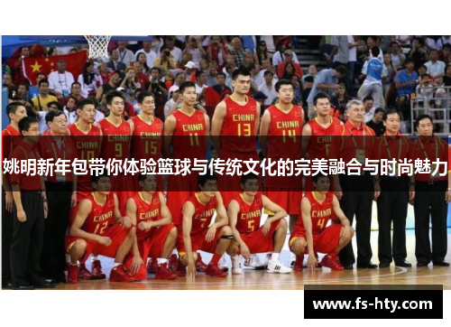 姚明新年包带你体验篮球与传统文化的完美融合与时尚魅力