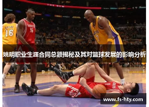 姚明职业生涯合同总额揭秘及其对篮球发展的影响分析