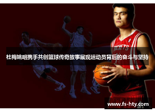 杜梅姚明携手共创篮球传奇故事展现运动员背后的奋斗与坚持