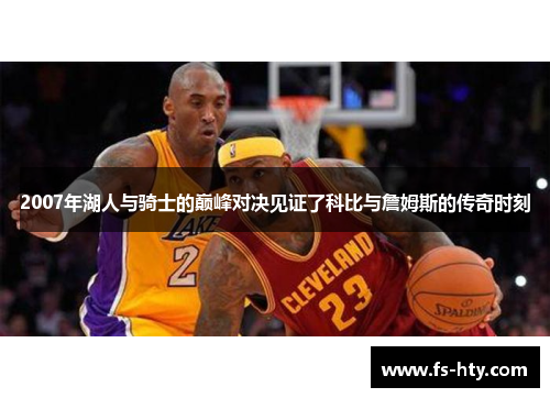 2007年湖人与骑士的巅峰对决见证了科比与詹姆斯的传奇时刻