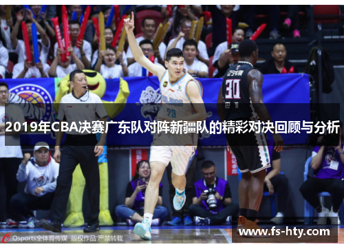 2019年CBA决赛广东队对阵新疆队的精彩对决回顾与分析