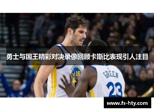 勇士与国王精彩对决录像回顾卡斯比表现引人注目