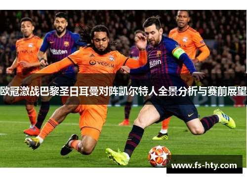 欧冠激战巴黎圣日耳曼对阵凯尔特人全景分析与赛前展望