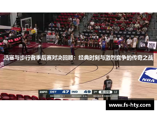 活塞与步行者季后赛对决回顾：经典时刻与激烈竞争的传奇之战