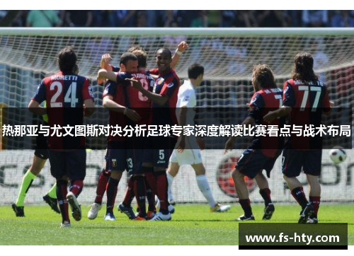 热那亚与尤文图斯对决分析足球专家深度解读比赛看点与战术布局