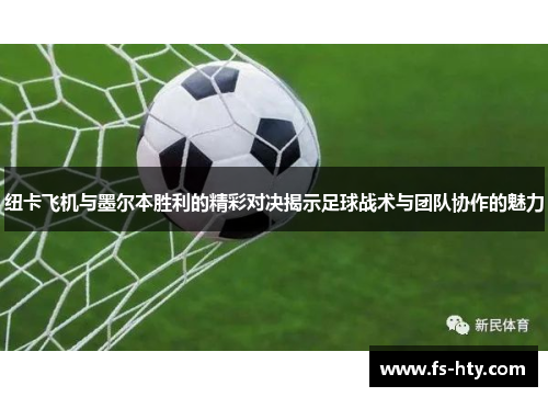 纽卡飞机与墨尔本胜利的精彩对决揭示足球战术与团队协作的魅力