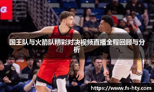 熊猫体育国王队与火箭队精彩对决视频直播全程回顾与分析