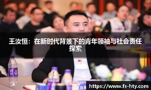 王汝恒：在新时代背景下的青年领袖与社会责任探索